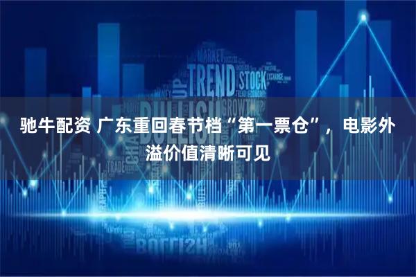 驰牛配资 广东重回春节档“第一票仓”，电影外溢价值清晰可见