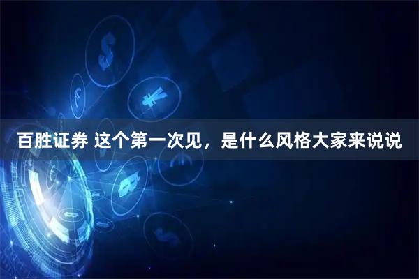 百胜证券 这个第一次见，是什么风格大家来说说
