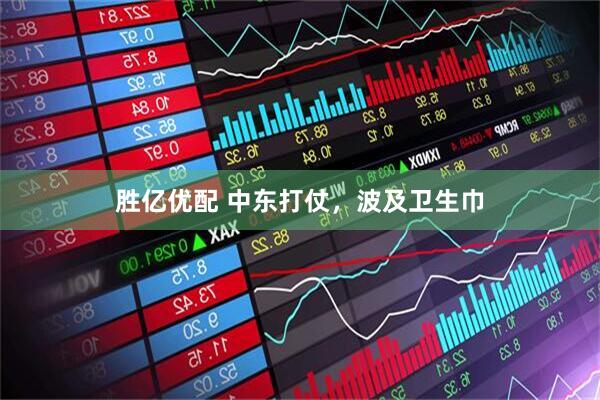 胜亿优配 中东打仗，波及卫生巾