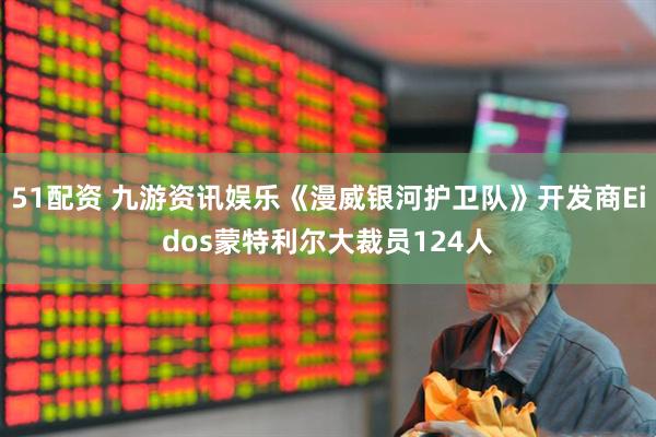 51配资 九游资讯娱乐《漫威银河护卫队》开发商Eidos蒙特利尔大裁员124人
