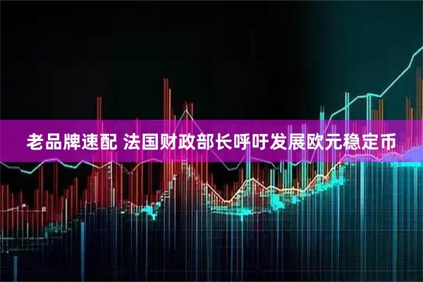 老品牌速配 法国财政部长呼吁发展欧元稳定币